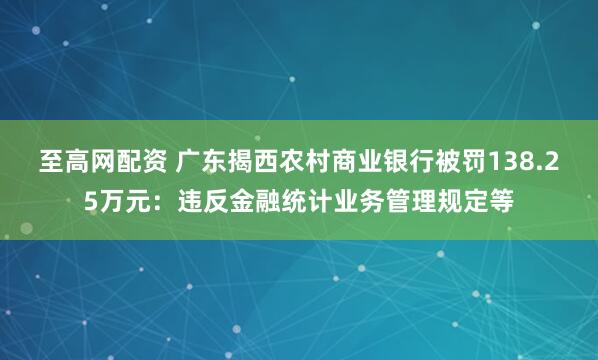 至高网配资 广东揭西农村商业银行被罚138.25万元：违反金融统计业务管理规定等