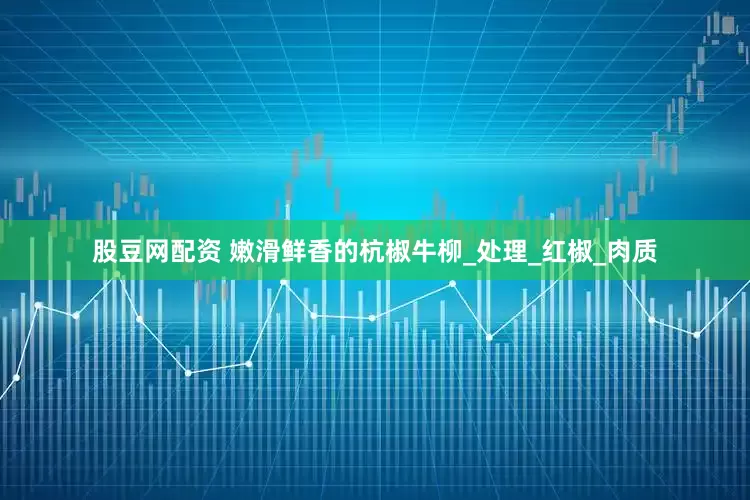 股豆网配资 嫩滑鲜香的杭椒牛柳_处理_红椒_肉质