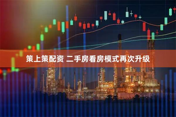 策上策配资 二手房看房模式再次升级