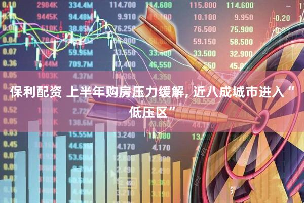 保利配资 上半年购房压力缓解, 近八成城市进入“低压区”