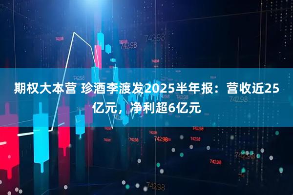 期权大本营 珍酒李渡发2025半年报：营收近25亿元，净利超6亿元