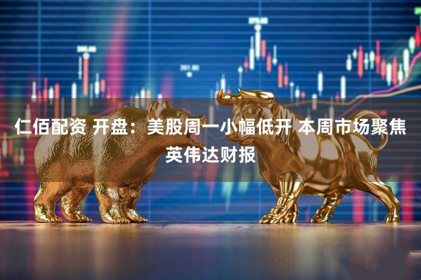 仁佰配资 开盘：美股周一小幅低开 本周市场聚焦英伟达财报