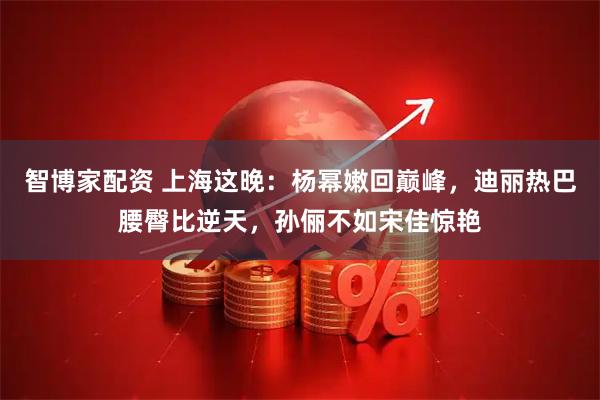 智博家配资 上海这晚：杨幂嫩回巅峰，迪丽热巴腰臀比逆天，孙俪不如宋佳惊艳