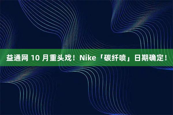 益通网 10 月重头戏！Nike「碳纤喷」日期确定！