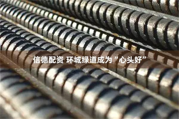 信德配资 环城绿道成为“心头好”