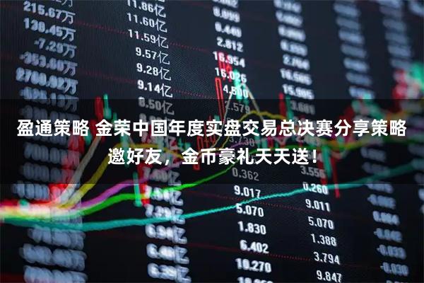 盈通策略 金荣中国年度实盘交易总决赛分享策略邀好友，金币豪礼天天送！