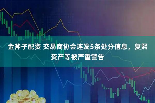金斧子配资 交易商协会连发5条处分信息，复熙资产等被严重警告
