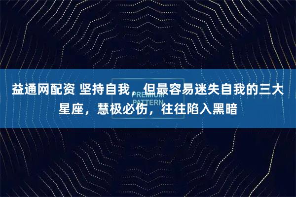 益通网配资 坚持自我，但最容易迷失自我的三大星座，慧极必伤，往往陷入黑暗