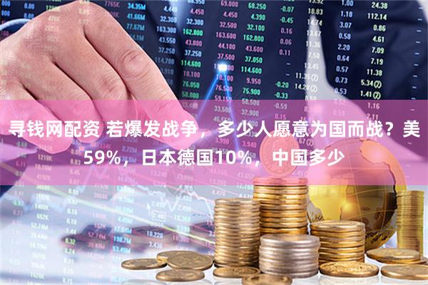 寻钱网配资 若爆发战争，多少人愿意为国而战？美59%，日本德国10%，中国多少