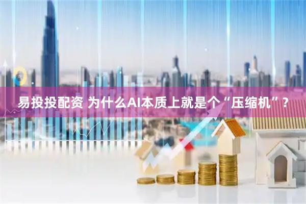 易投投配资 为什么AI本质上就是个“压缩机”？