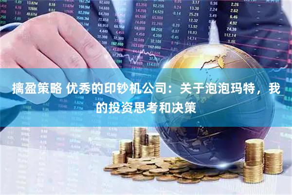摛盈策略 优秀的印钞机公司：关于泡泡玛特，我的投资思考和决策
