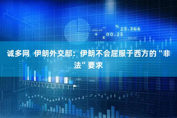 诚多网  伊朗外交部：伊朗不会屈服于西方的“非法”要求