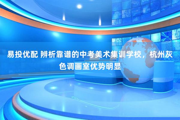 易投优配 辨析靠谱的中考美术集训学校，杭州灰色调画室优势明显