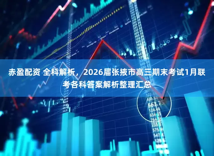 赤盈配资 全科解析，2026届张掖市高三期末考试1月联考各科答案解析整理汇总