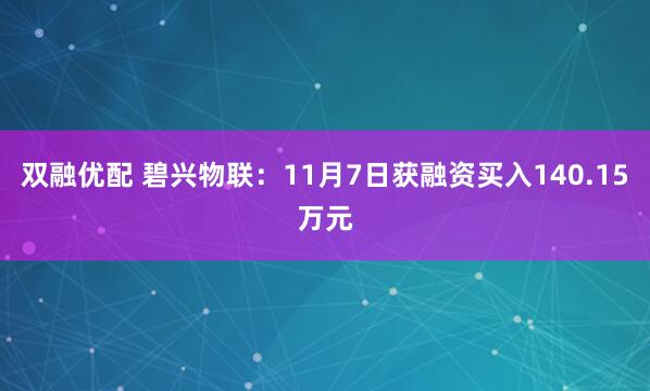 双融优配 碧兴物联：11月7日获融资买入140.15万元