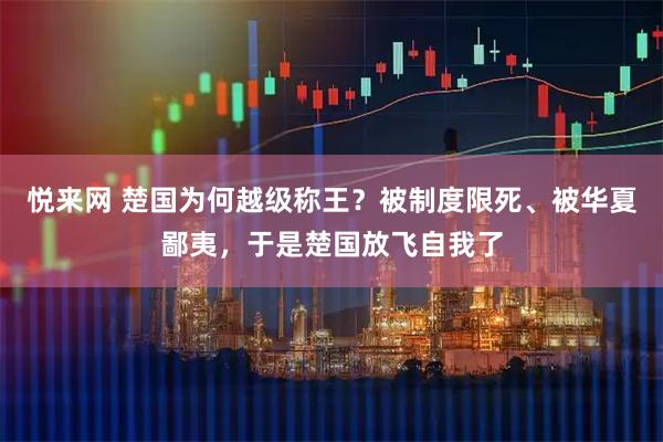 悦来网 楚国为何越级称王？被制度限死、被华夏鄙夷，于是楚国放飞自我了