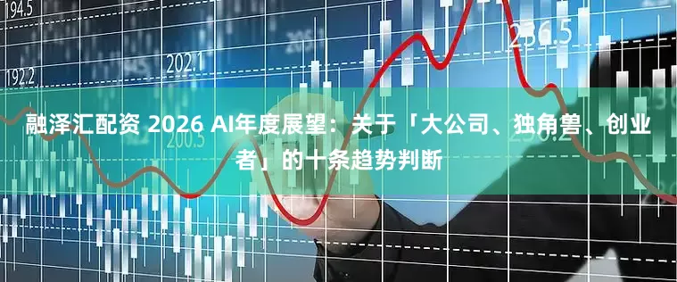 融泽汇配资 2026 AI年度展望：关于「大公司、独角兽、创业者」的十条趋势判断