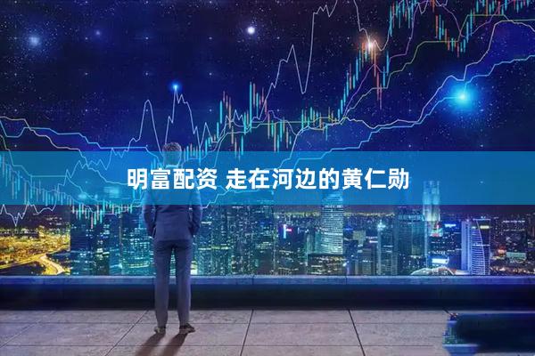 明富配资 走在河边的黄仁勋